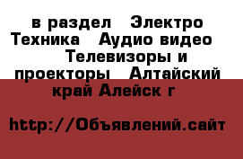  в раздел : Электро-Техника » Аудио-видео »  » Телевизоры и проекторы . Алтайский край,Алейск г.